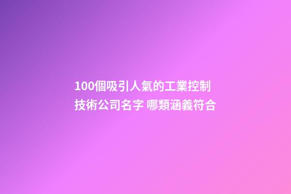 100個吸引人氣的工業控制技術公司名字 哪類涵義符合-第1張-公司起名-玄機派
